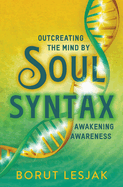 Soul Syntax: Outcreating the Mind by Awakening Awareness