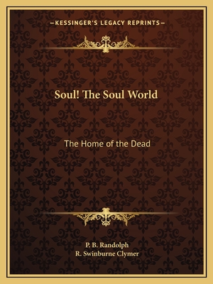 Soul! The Soul World: The Home of the Dead - Randolph, P B, and Clymer, R Swinburne (Introduction by)