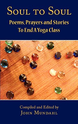 Soul to Soul: Poems, Prayers and Stories to End a Yoga Class - Mundahl, John