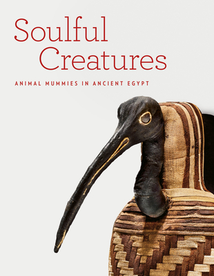 Soulful Creatures: Animal Mummies in Ancient Egypt - Bleiberg, Edward, and Barbash, Yekaterina, and Bruno, Lisa