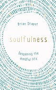 Soulfulness: Deepening the mindful life
