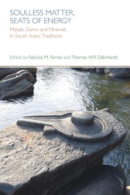 Soulless Matter, Seats of Energy: Metals, Gems and Minerals in South Asian Traditions - Dahnhardt, Thomas (Editor)