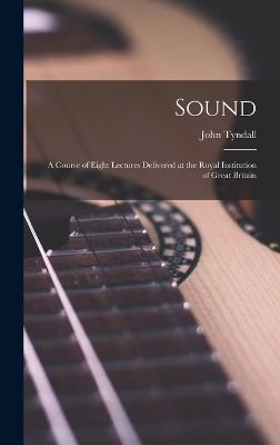 Sound: A Course of Eight Lectures Delivered at the Royal Institution of Great Britain - Tyndall, John