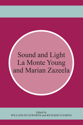 Sound and Light: La Monte Young and Marian Zazeela - Duckworth, William (Editor), and Fleming, Richard (Editor)