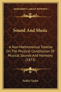 Sound And Music: A Non-Mathematical Treatise On The Physical Constitution Of Musical Sounds And Harmony (1873)