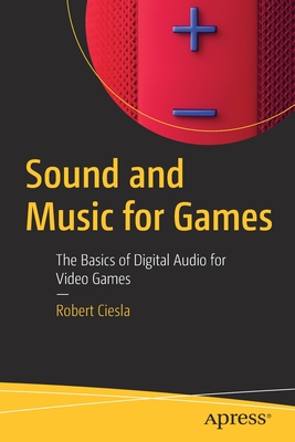 Sound and Music for Games: The Basics of Digital Audio for Video Games - Ciesla, Robert