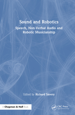 Sound and Robotics: Speech, Non-Verbal Audio and Robotic Musicianship - Savery, Richard (Editor)