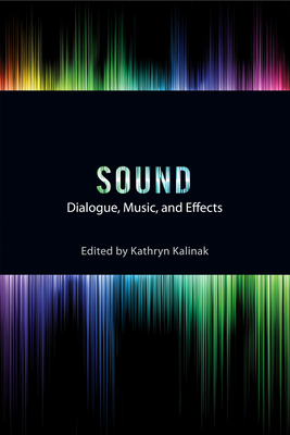 Sound: Dialogue, Music, and Effects - Kalinak, Kathryn (Contributions by), and Wierzbicki, James (Contributions by), and Platte, Nathan (Contributions by)