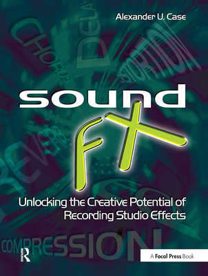 Sound FX: Unlocking the Creative Potential of Recording Studio Effects - Case, Alex