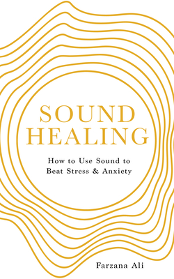 Sound Healing: How to Use Sound to Beat Stress and Anxiety - Ali, Farzana