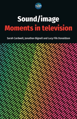 Sound / Image: Moments in Television - Cardwell, Sarah (Editor), and Bignell, Jonathan (Editor), and Donaldson, Lucy Fife (Editor)