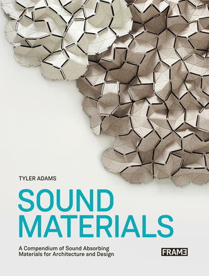 Sound Materials: A Compendium of Sound Absorbing Materials for Architecture and Design - Adams, Tyler