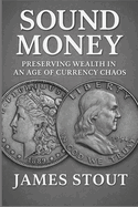 Sound Money: Preserving Wealth in an Age of Currency Chaos