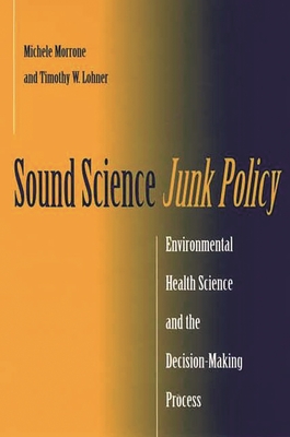 Sound Science, Junk Policy: Environmental Health Science and the Decision-Making Process - Morrone, Michele, and Lohner, Timothy W