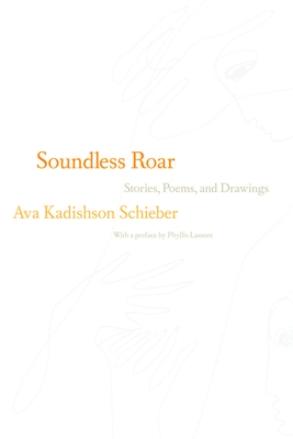 Soundless Roar: Stories, Poems, and Drawings - Schieber, Ava Kadishson, and Lassner, Phyllis (Preface by)