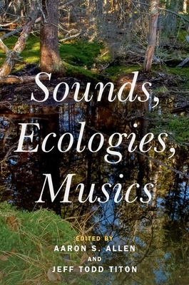 Sounds, Ecologies, Musics - Allen, Aaron S (Editor), and Titon, Jeff Todd (Editor)