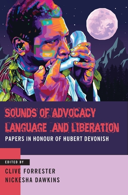 Sounds of Advocacy, Language and Liberation: Papers in Honour of Hubert Devonish - Forrester, Clive (Editor), and Dawkins, Nickesha (Editor)