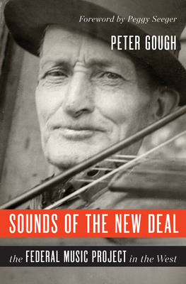 Sounds of the New Deal: The Federal Music Project in the West - Gough, Peter, and Seeger, Peggy (Foreword by)