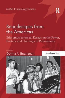 Soundscapes from the Americas: Ethnomusicological Essays on the Power, Poetics, and Ontology of Performance - Buchanan, Donna A.