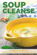 Soup Cleanse: Healthy Soup Recipes to Detox Your Body and Promote Healing