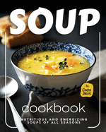 Soup Cookbook: Nutritious and Energizing Soups of All Seasons