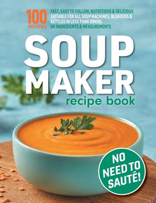 Soup Maker Recipe Book: Fast, Easy to Follow, Nutritious & Delicious. Suitable For All Soup Machines, Blenders & Kettles in less than 30mins. UK Ingredients & Measurements. - Hobbs, Sophia