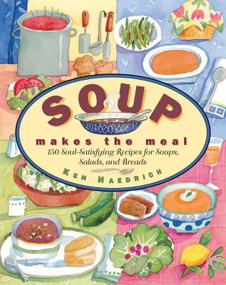Soup Makes the Meal: 150 Soul-Satisfying Recipes for Soups, Salads and Breads - Haedrich, Ken