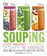 Souping: Lose Weight - Cleanse - Detoxify - Re-Energize; Over 80 Deliciously Healthy Reci