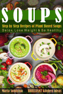 Soups: Step by Step Recipes of Plant Based Soups: Detox, Lose Weight & Be Healthy.