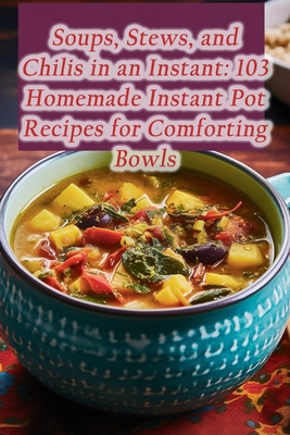 Soups, Stews, and Chilis in an Instant: 103 Homemade Instant Pot Recipes for Comforting Bowls - Caf, Vintage Culinary Fusion