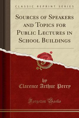 Sources of Speakers and Topics for Public Lectures in School Buildings (Classic Reprint) - Perry, Clarence Arthur