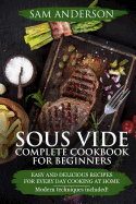 Sous Vide Complete Cookbook for Beginners: Easy and Delicious Recipes for Every Day Cooking at Home. Modern Techniques Included!