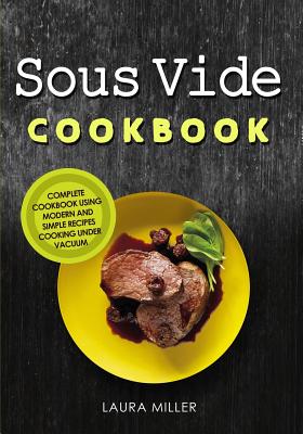 Sous Vide Cookbook: Complete Cookbook Using Modern and Simple Recipes Cooking Under Vacuum - Miller, Laura