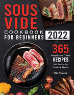 Sous Vide Cookbook for Beginners 2022: 365 Simple and Tasty Recipes for Perfectly Cooked Meals