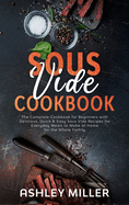 Sous Vide Cookbook: The Complete Cookbook for Beginners with Delicious, Quick & Easy Sous Vide Recipes for Everyday Meals to Make at Home for the Whole Family
