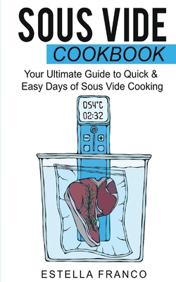 Sous Vide Cookbook: Your Ultimate Guide to Quick & Easy Days of Sous Vide Cooking - Franco, Estella