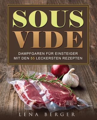 Sous-Vide: Dampfgaren Fur Einsteiger Mit Den 55 Leckersten Rezepten - Berger, Lena