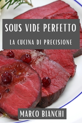 Sous Vide Perfetto: La Cucina di Precisione - Bianchi, Marco