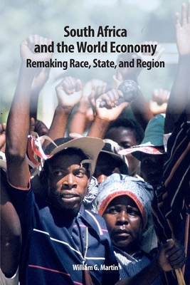 South Africa and the World Economy: Remaking Race, State, and Region - Martin, William G