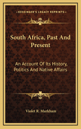 South Africa, Past and Present: An Account of Its History, Politics and Native Affairs, Followed by Some Crisis Preceding the War