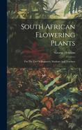 South African Flowering Plants: For The Use Of Begineers, Students And Teachers