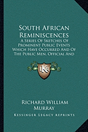 South African Reminiscences: A Series of Sketches of Prominent Public Events Which Have Occurred and of the Public Men, Official and Unofficial Who Have Taken Part in Them