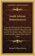 South African Reminiscences: A Series of Sketches of Prominent Public Events Which Have Occurred and of the Public Men, Official and Unofficial Who Have Taken Part in Them