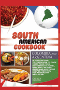 South American Cookbook Colombia and Argentina: If You Are Keen to Learn How to Cook Tasty Food from Differents Cultures, Here You Can Find Quick and Appetizing Recipes from Colombia and Argentina, for an Healthy Meal Plan!