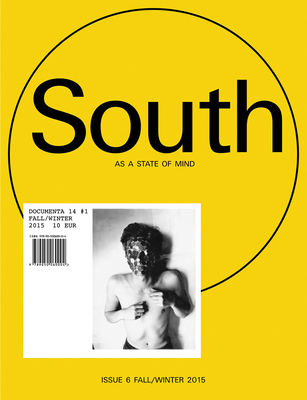 South as a State of Mind: Documenta 14, #1 (Issue 6 Fall/Winter 2015-16) - Latimer, Quinn (Editor), and Szymczyk, Adam (Editor), and Alberro, Alexander (Contributions by)