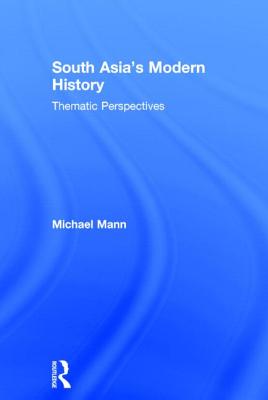 South Asia's Modern History: Thematic Perspectives - Mann, Michael