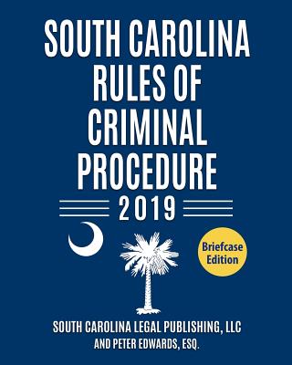 South Carolina Rules of Criminal Procedure 2019: Complete Rules in Effect as of January 1, 2019 - Edward Esq, Peter, and Legal Publishing LLC, South Carolina