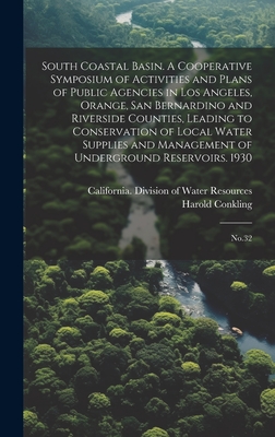 South Coastal Basin. A Cooperative Symposium of Activities and Plans of Public Agencies in Los Angeles, Orange, San Bernardino and Riverside Counties, Leading to Conservation of Local Water Supplies and Management of Underground Reservoirs. 1930: No.32 - Conkling, Harold, and California Division of Water Resources (Creator)