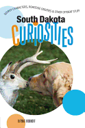 South Dakota Curiosities: Quirky Characters, Roadside Oddities & Other Offbeat Stuff, Second Edition