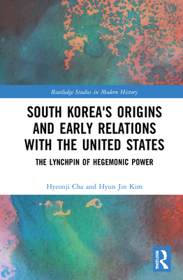 South Korea's Origins and Early Relations with the United States: The Lynchpin of Hegemonic Power - Cha, Hyeonji, and Kim, Hyun Jin